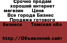 Срочно продам хороший интернет магазин.  › Цена ­ 4 600 - Все города Бизнес » Продажа готового бизнеса   . Томская обл.